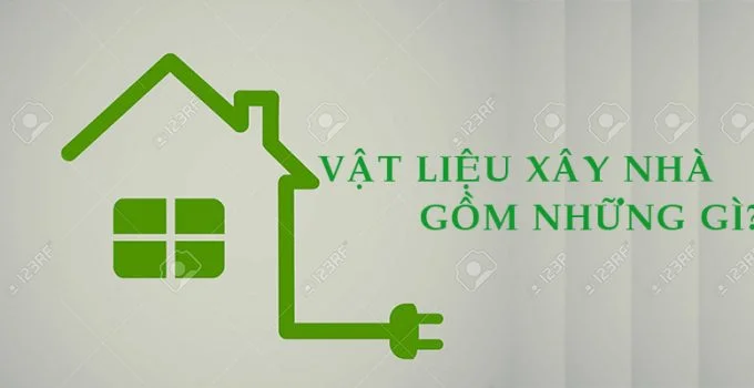 Vật liệu xây nhà gồm những gì